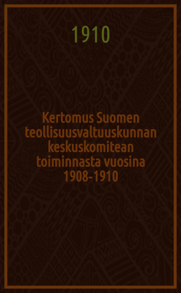 Kertomus Suomen teollisuusvaltuuskunnan keskuskomitean toiminnasta vuosina 1908-1910 = Отчёт о деятельности центрального Комитета промышленной Комиссии Финляндии за 1908-1910г.
