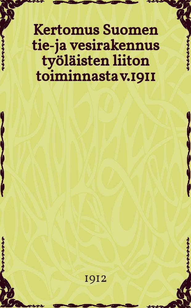 Kertomus Suomen tie-ja vesirakennus työläisten liiton toiminnasta v.1911 = Отчёты о деятельности союза рабочих дорожных и гидравлических сооружений Финляндии