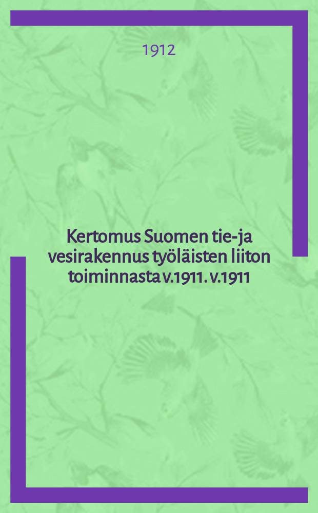 Kertomus Suomen tie-ja vesirakennus ty&ouml;l&auml;isten liiton toiminnasta v.1911. v.1911