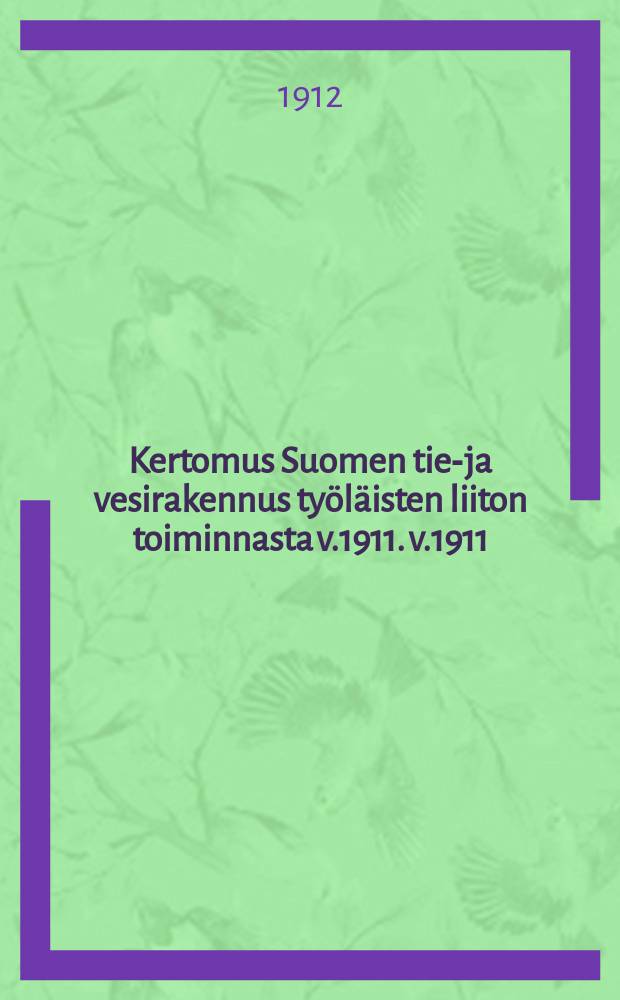 Kertomus Suomen tie-ja vesirakennus työläisten liiton toiminnasta v.1911. v.1911