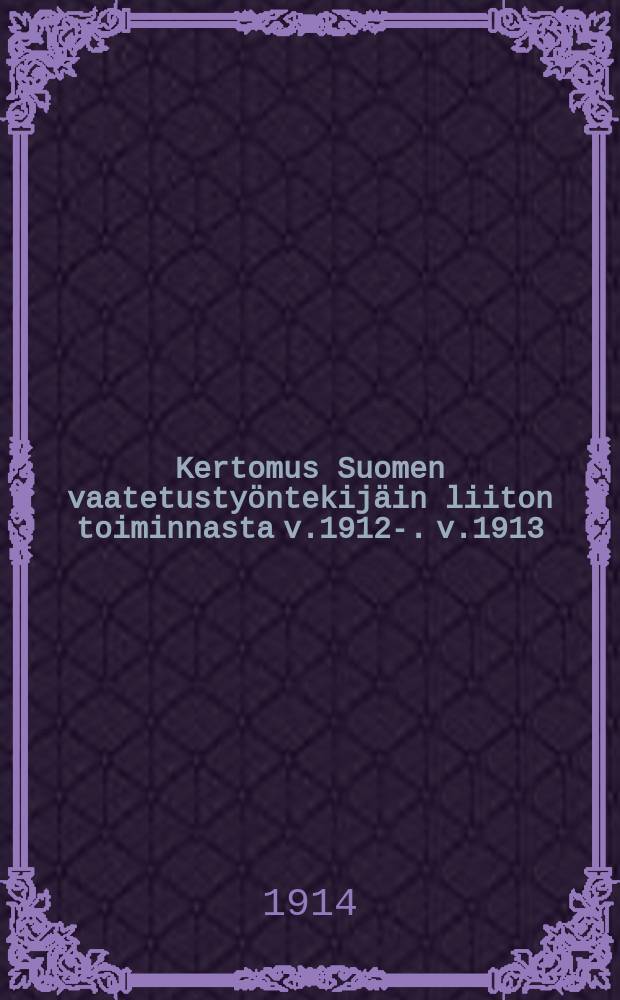 Kertomus Suomen vaatetustyöntekijäin liiton toiminnasta v.1912-. v.1913