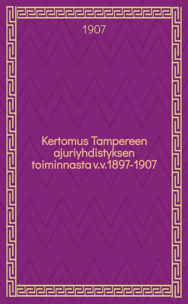 Kertomus Tampereen ajuriyhdistyksen toiminnasta v.v.1897-1907 = Отчёт о деятельности общества извозчиков в гор.Таммерфорсе за 1897-1907г.г.