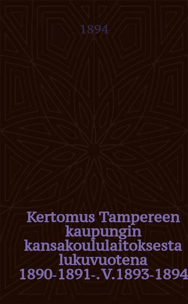 Kertomus Tampereen kaupungin kansakoululaitoksesta lukuvuotena 1890-1891-. V.1893-1894