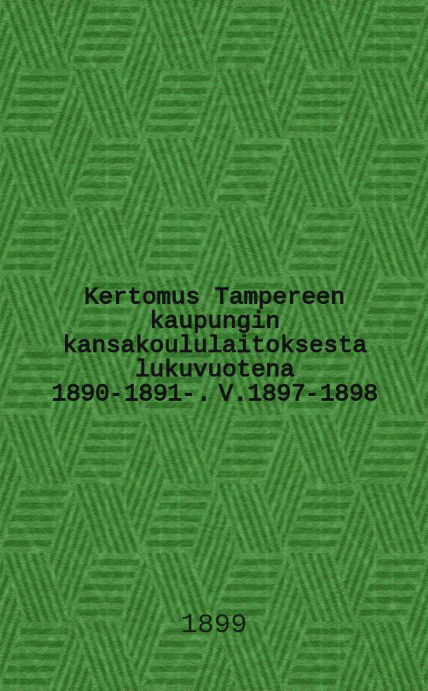 Kertomus Tampereen kaupungin kansakoululaitoksesta lukuvuotena 1890-1891-. V.1897-1898