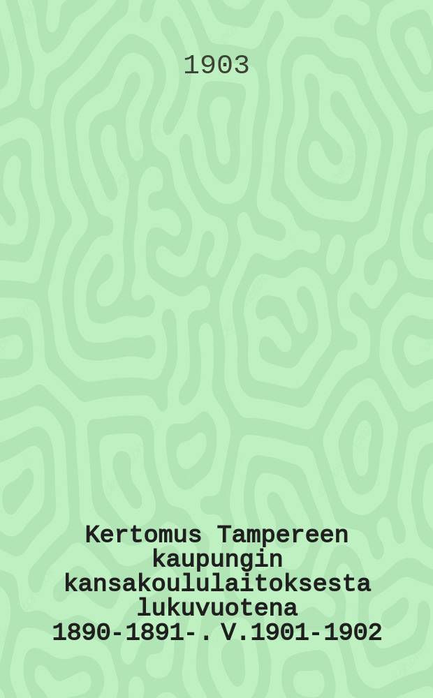 Kertomus Tampereen kaupungin kansakoululaitoksesta lukuvuotena 1890-1891-. V.1901-1902