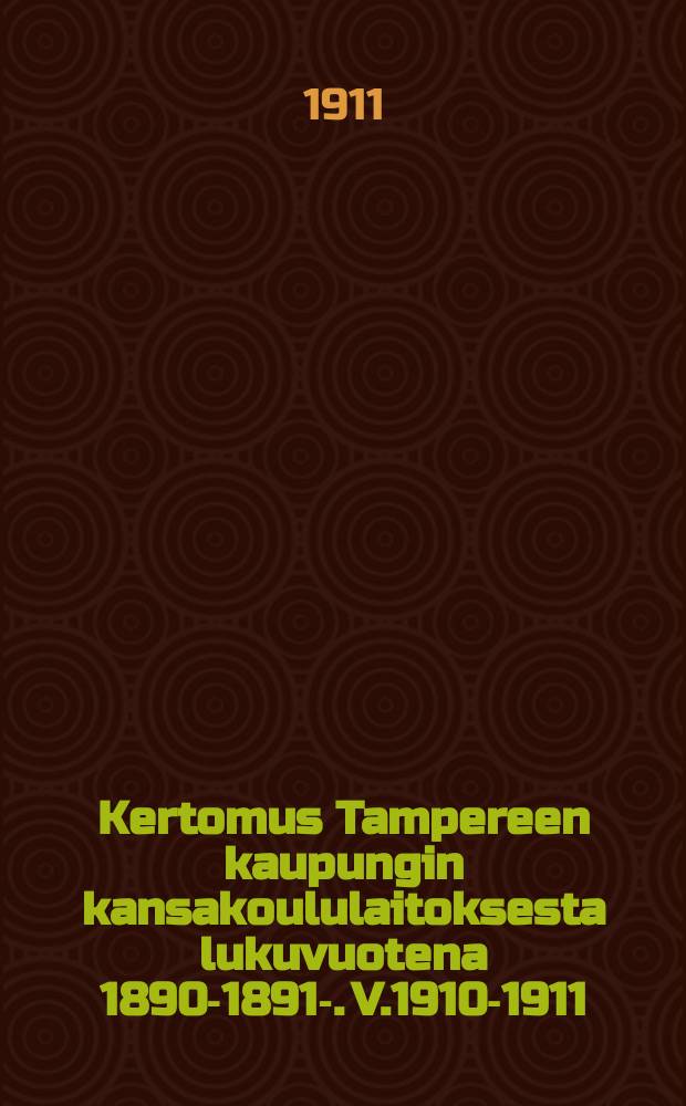 Kertomus Tampereen kaupungin kansakoululaitoksesta lukuvuotena 1890-1891-. V.1910-1911