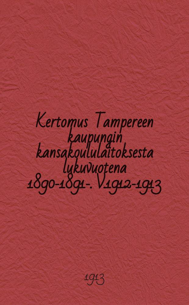 Kertomus Tampereen kaupungin kansakoululaitoksesta lukuvuotena 1890-1891-. V.1912-1913