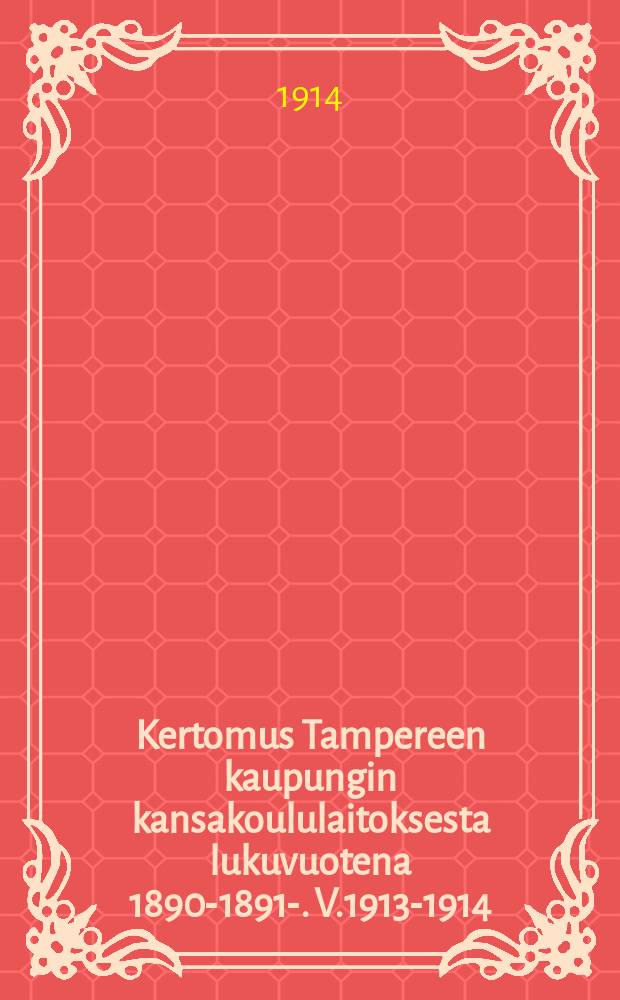 Kertomus Tampereen kaupungin kansakoululaitoksesta lukuvuotena 1890-1891-. V.1913-1914