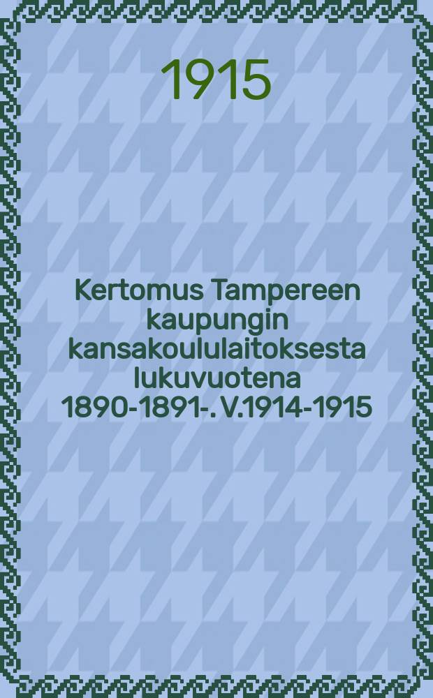 Kertomus Tampereen kaupungin kansakoululaitoksesta lukuvuotena 1890-1891-. V.1914-1915