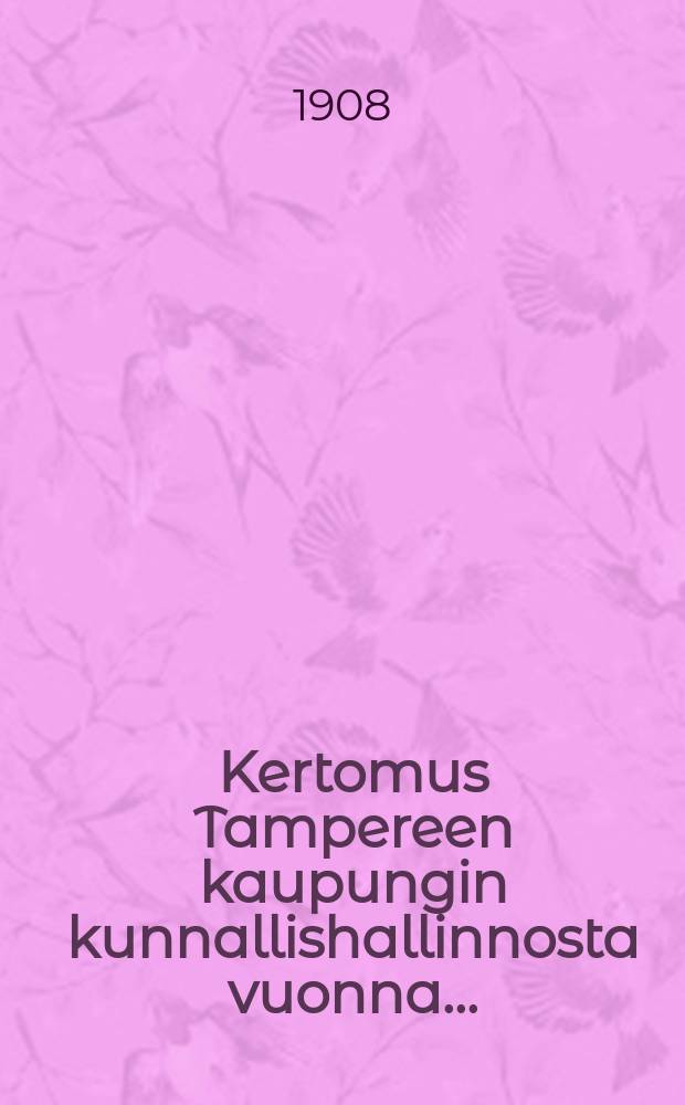Kertomus Tampereen kaupungin kunnallishallinnosta vuonna... = Отчёт общинного управления гор.Таммерфорса