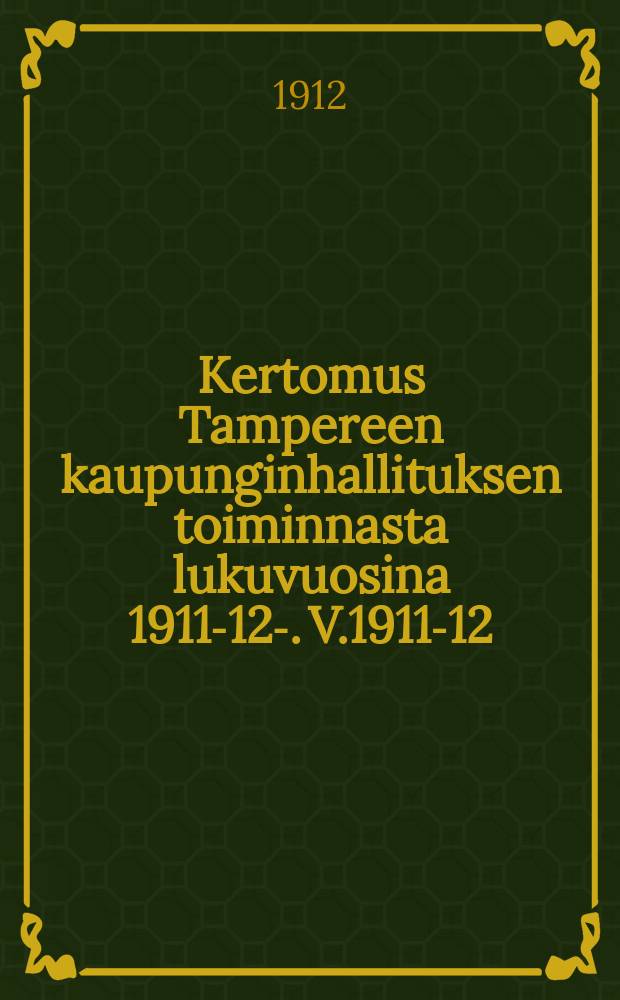 Kertomus Tampereen kaupunginhallituksen toiminnasta lukuvuosina 1911-12-. V.1911-12