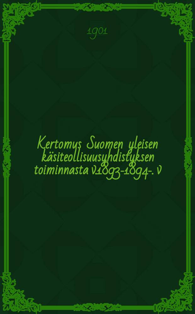 Kertomus Suomen yleisen käsiteollisuusyhdistyksen toiminnasta v.1893-1894-. v:nna1900-1901 : Kertomus Suomen yleisen käsiteollisuusyhdistyksen toiminnasta v:nna 1900-1901