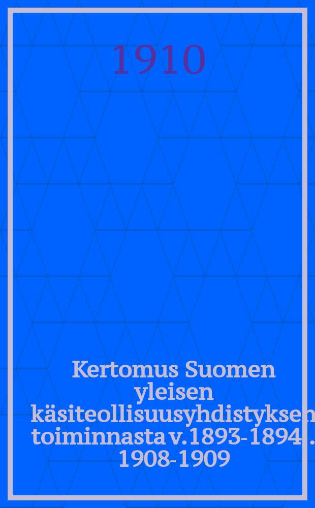 Kertomus Suomen yleisen käsiteollisuusyhdistyksen toiminnasta v.1893-1894-. 1908-1909 : Kertomus Suomen yleisen käsiteollisuusyhdistyksen toiminnasta v.1908-1909