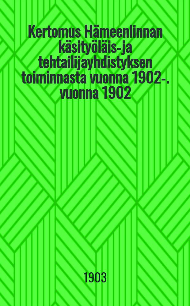 Kertomus Hämeenlinnan käsityöläis-ja tehtailijayhdistyksen toiminnasta vuonna 1902-. vuonna 1902 : Kertomus Hämeenlinnan käsityöläis-ja tehtailijayhdistyksen toiminnasta vuonna 1902