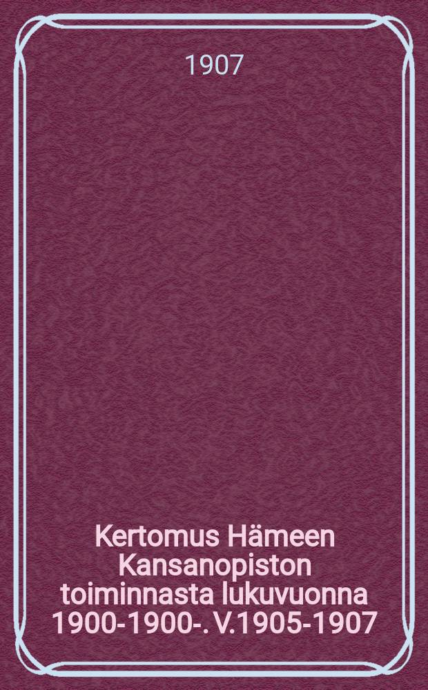 Kertomus Hämeen Kansanopiston toiminnasta lukuvuonna 1900-1900-. V.1905-1907