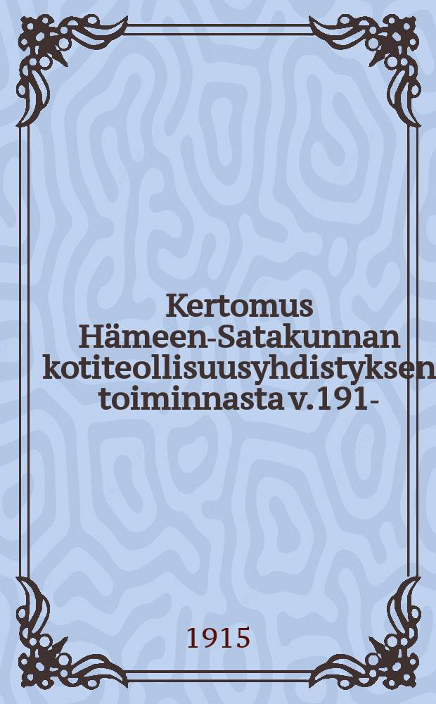Kertomus Hämeen-Satakunnan kotiteollisuusyhdistyksen toiminnasta v.1914- = Годовой отчёт работы объединения кустарной промышленности Сатакунта