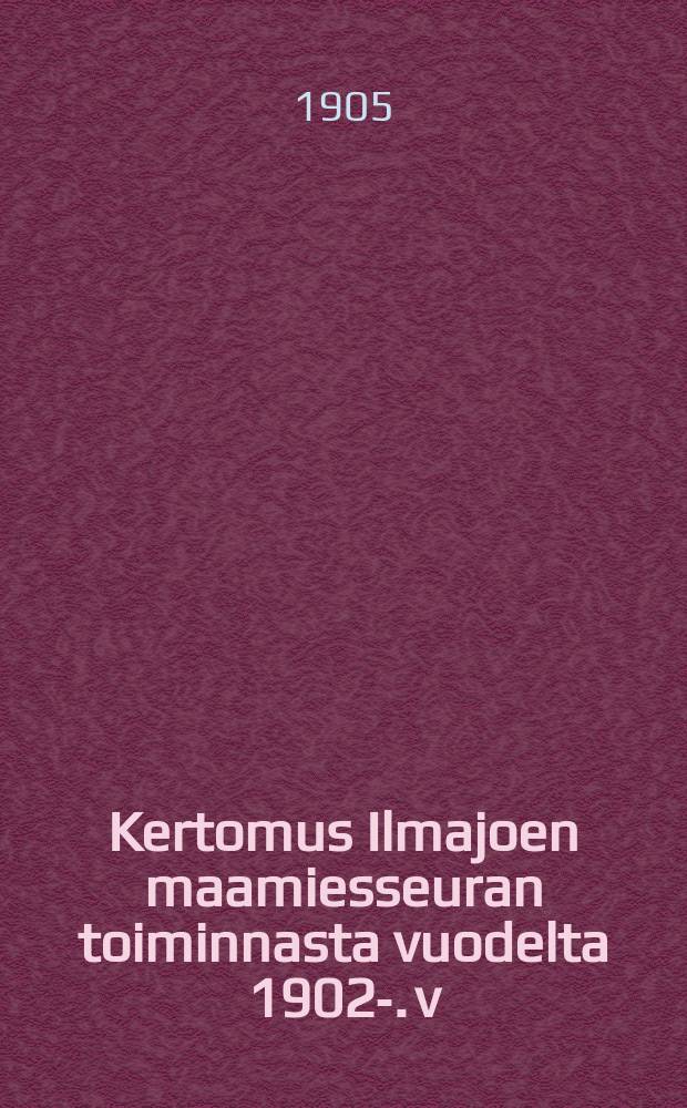 Kertomus Ilmajoen maamiesseuran toiminnasta vuodelta 1902-. v:lta 1904 : ...v:lta 1904