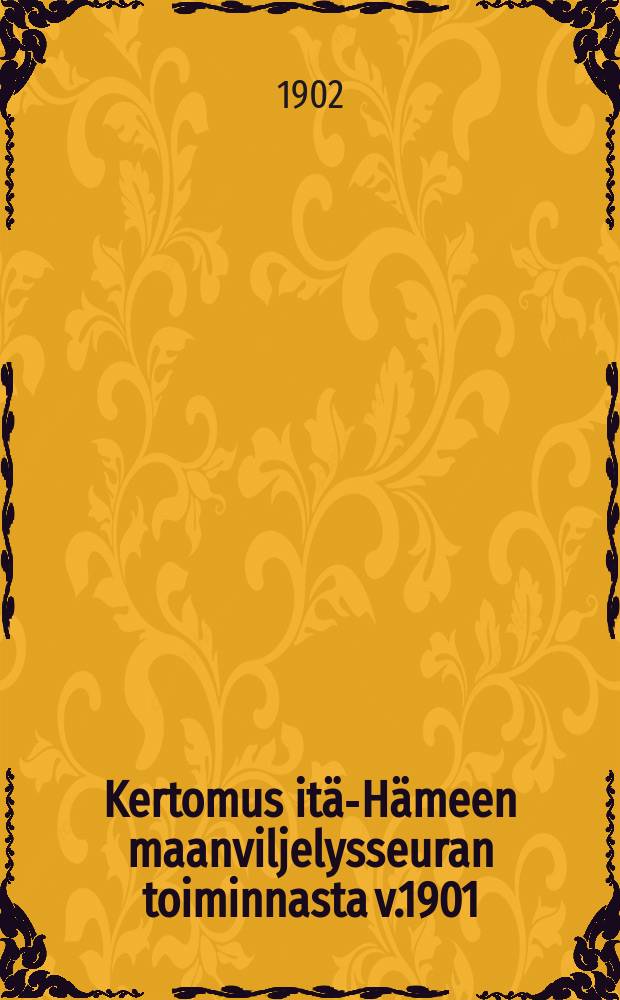 Kertomus itä-Hämeen maanviljelysseuran toiminnasta v.1901 : Yhdeskolmatta vaikutusvuosi = Отчёт о деятельности сельско-хозяйственного общества восточной Тавастландии за 1901г.