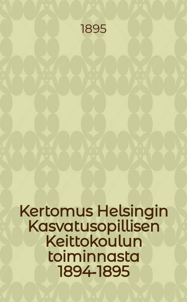 Kertomus Helsingin Kasvatusopillisen Keittokoulun toiminnasta 1894-1895 = Гельсингфорсская школа кулинарного искусства