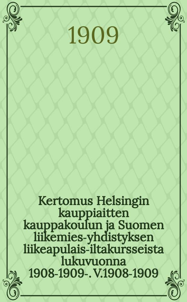 Kertomus Helsingin kauppiaitten kauppakoulun ja Suomen liikemies-yhdistyksen liikeapulais-iltakursseista lukuvuonna 1908-1909-. V.1908-1909