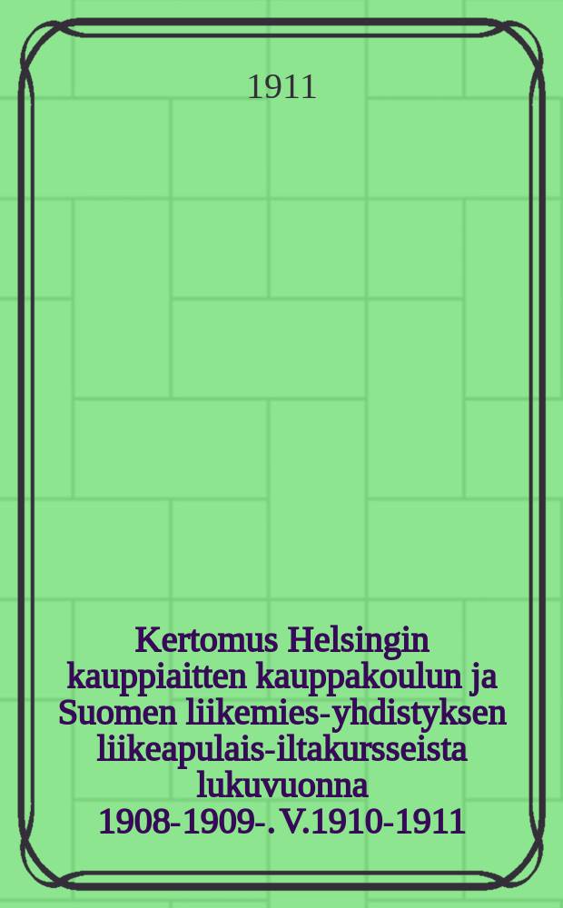 Kertomus Helsingin kauppiaitten kauppakoulun ja Suomen liikemies-yhdistyksen liikeapulais-iltakursseista lukuvuonna 1908-1909-. V.1910-1911