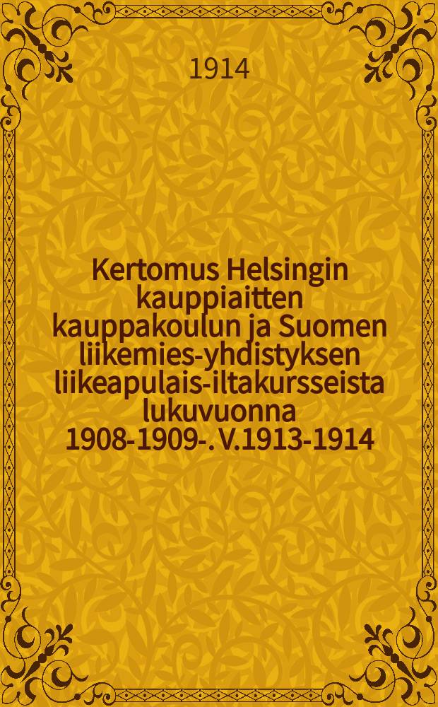 Kertomus Helsingin kauppiaitten kauppakoulun ja Suomen liikemies-yhdistyksen liikeapulais-iltakursseista lukuvuonna 1908-1909-. V.1913-1914