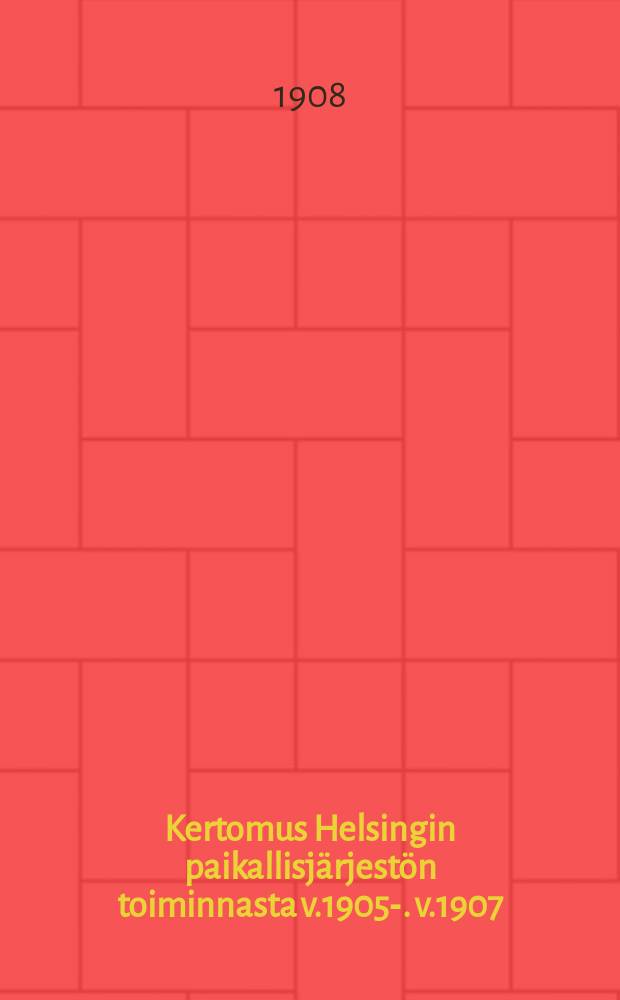 Kertomus Helsingin paikallisjärjestön toiminnasta v.1905-. v.1907