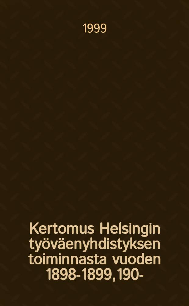 Kertomus Helsingin työväenyhdistyksen toiminnasta vuoden 1898-1899,1903- = Отчёты о деятельности Гельсингфорсского объединения рабочих