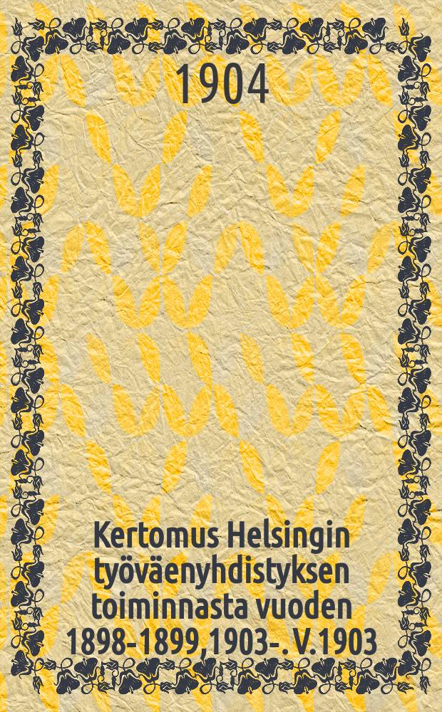 Kertomus Helsingin työväenyhdistyksen toiminnasta vuoden 1898-1899,1903-. V.1903
