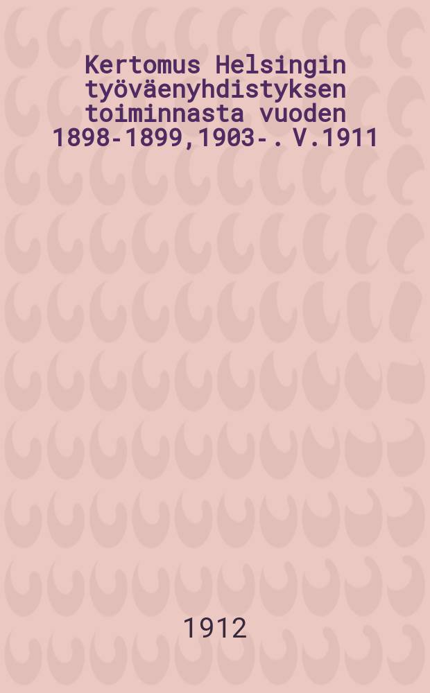 Kertomus Helsingin työväenyhdistyksen toiminnasta vuoden 1898-1899,1903-. V.1911