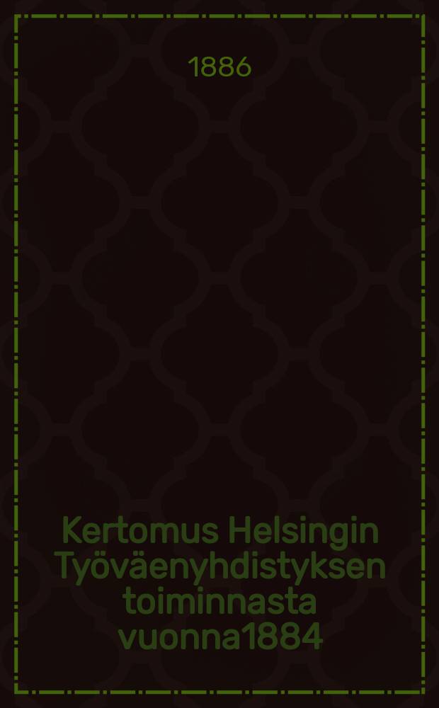 Kertomus Helsingin Työväenyhdistyksen toiminnasta vuonna1884