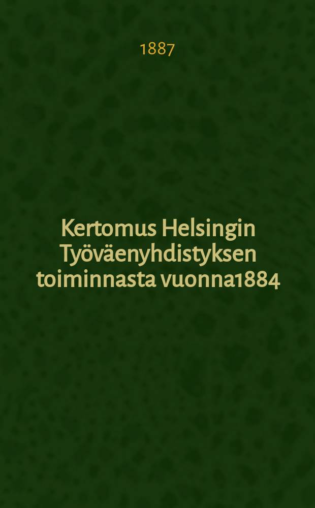 Kertomus Helsingin Työväenyhdistyksen toiminnasta vuonna1884
