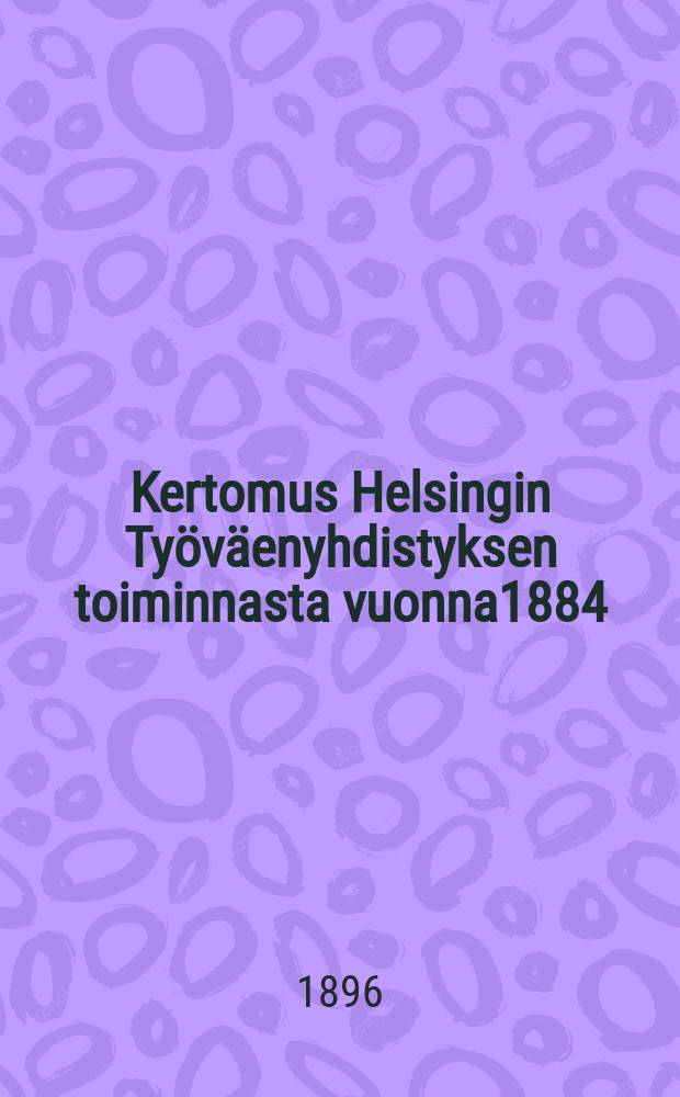 Kertomus Helsingin Työväenyhdistyksen toiminnasta vuonna1884
