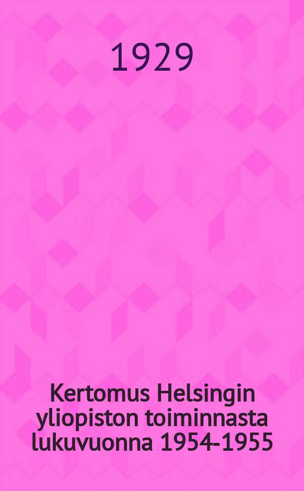 Kertomus Helsingin yliopiston toiminnasta lukuvuonna 1954-1955 : Laatinut yliopiston rehtori