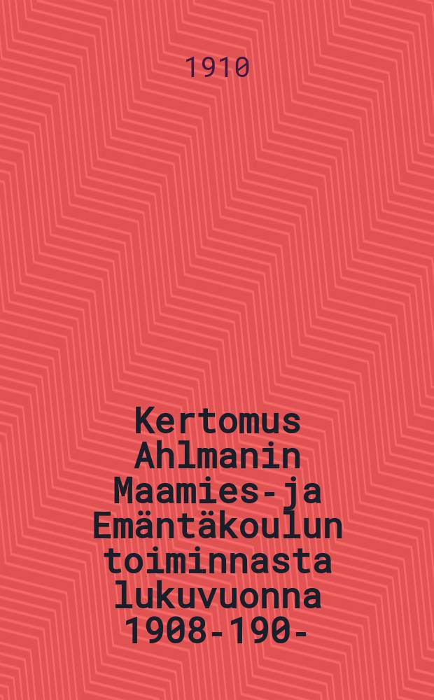 Kertomus Ahlmanin Maamies-ja Emäntäkoulun toiminnasta lukuvuonna 1908-1909- = Сельскохозяйственная школа им.Альмана и школа домохозяйства
