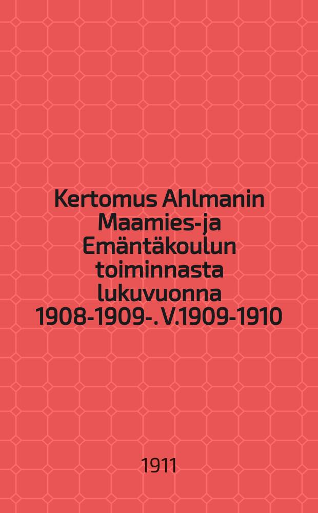 Kertomus Ahlmanin Maamies-ja Emäntäkoulun toiminnasta lukuvuonna 1908-1909-. V.1909-1910