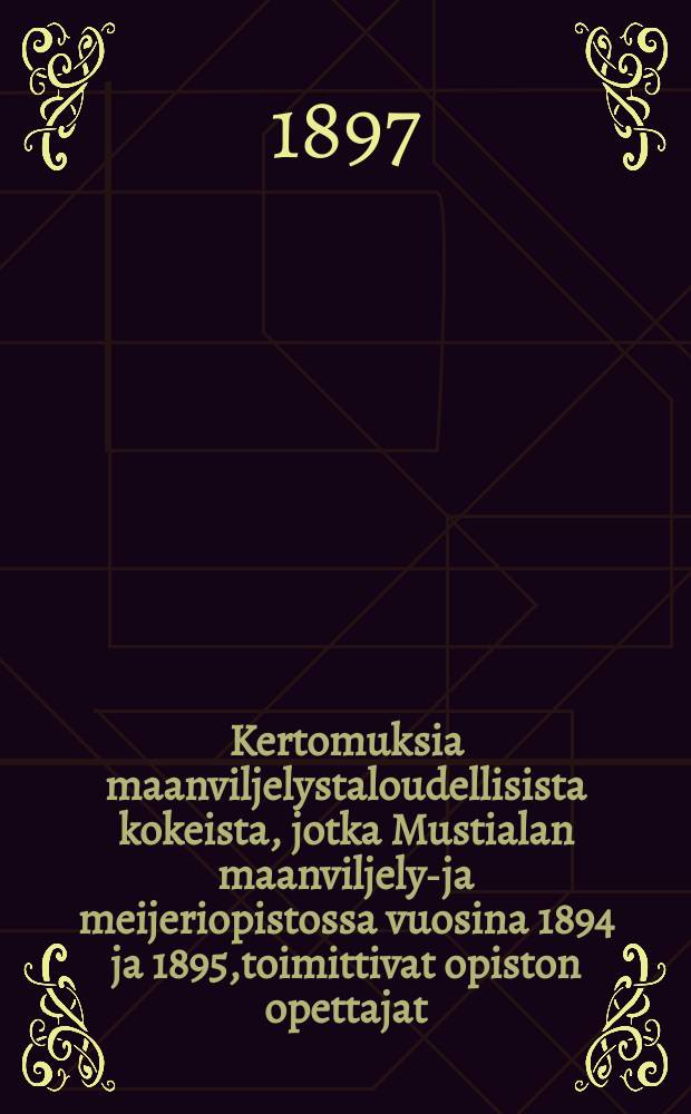 Kertomuksia maanviljelystaloudellisista kokeista, jotka Mustialan maanviljelys- ja meijeriopistossa vuosina 1894 ja 1895,toimittivat opiston opettajat = Сельскохозяйственные опыты в сельскохозяйственной школе и в молочно-хозяйственном училище Мустиала