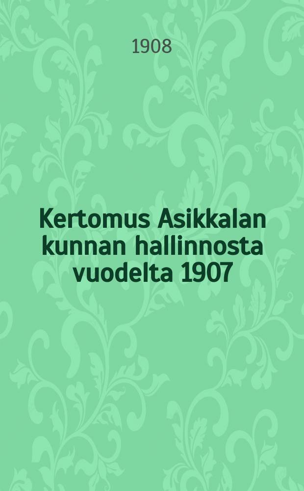 Kertomus Asikkalan kunnan hallinnosta vuodelta 1907 = Отчёт общинного управления Асиккала за 1907г.