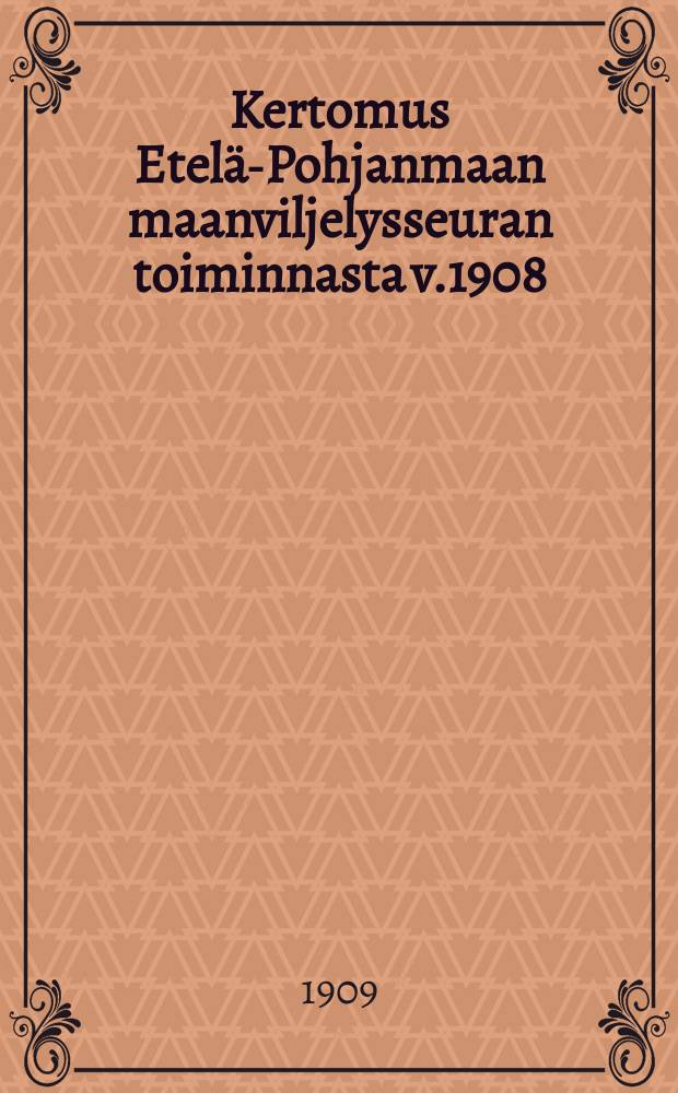 Kertomus Etelä-Pohjanmaan maanviljelysseuran toiminnasta v.1908