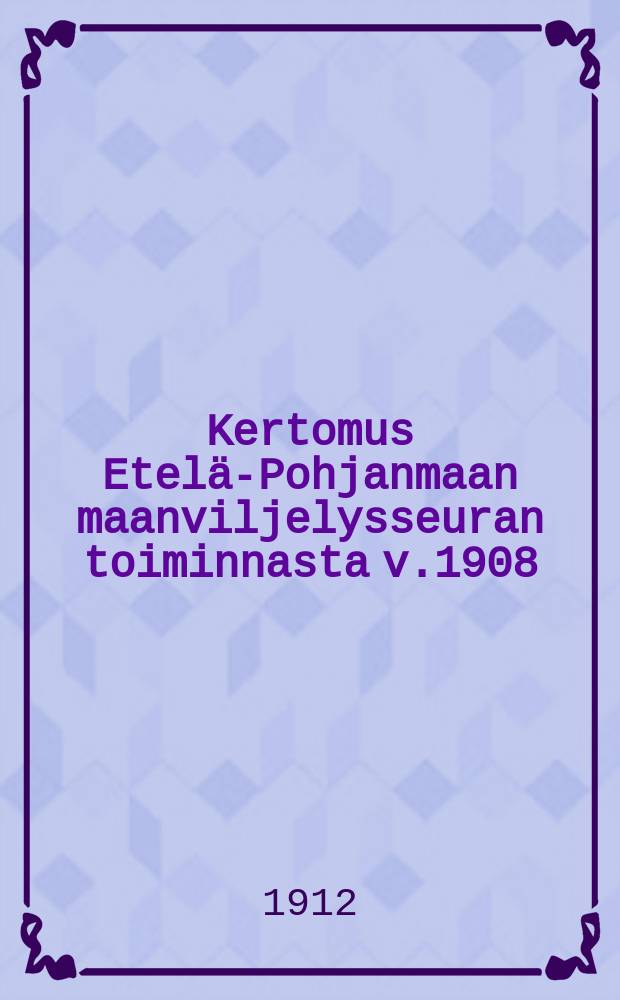 Kertomus Etelä-Pohjanmaan maanviljelysseuran toiminnasta v.1908