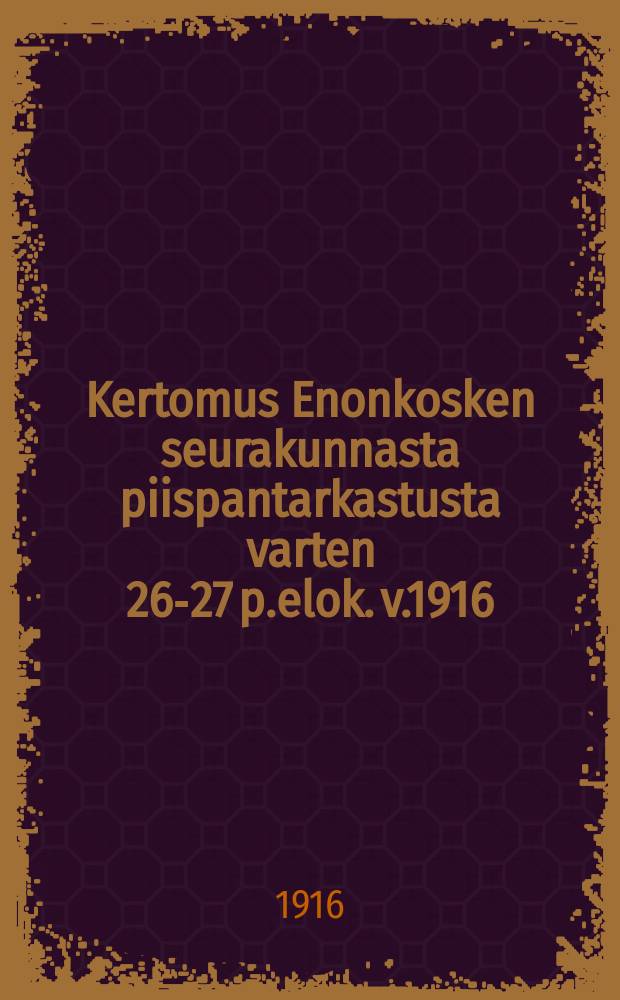 Kertomus Enonkosken seurakunnasta piispantarkastusta varten 26-27 p.elok. v.1916 = Отчёт о деятельности церкви в приходе Энонкоски