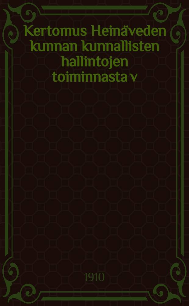 Kertomus Heinäveden kunnan kunnallisten hallintojen toiminnasta v:lta 1909- = Отчёт о деятельности общинного управления Хейнявеси