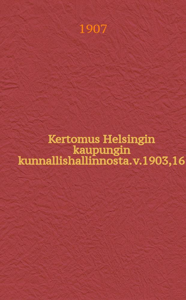 Kertomus Helsingin kaupungin kunnallishallinnosta. v.1903,16