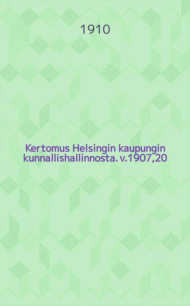 Kertomus Helsingin kaupungin kunnallishallinnosta. v.1907,20
