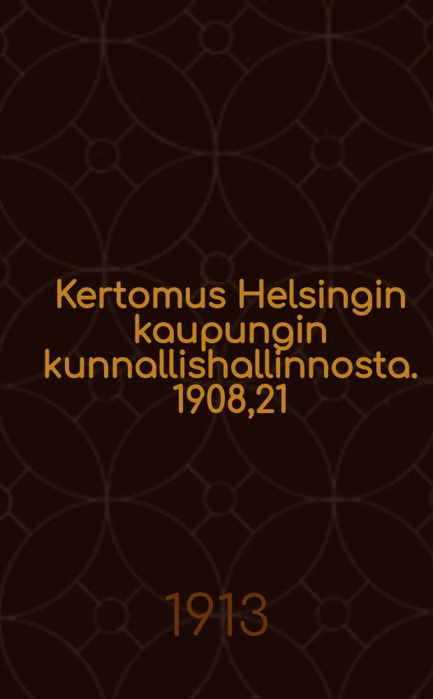 Kertomus Helsingin kaupungin kunnallishallinnosta. 1908,21