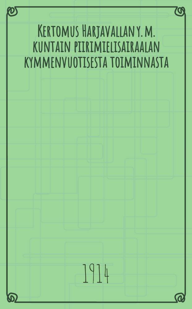 Kertomus Harjavallan y. m. kuntain piirimielisairaalan kymmenvuotisesta toiminnasta = Отчёт о десятилетней деятельности районной больницы душевно-больных общины Харявалта