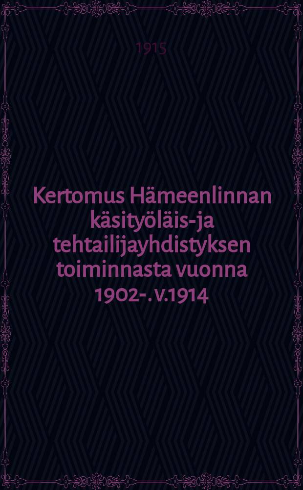 Kertomus Hämeenlinnan käsityöläis-ja tehtailijayhdistyksen toiminnasta vuonna 1902-. v.1914 : Kertomus Harjavallan y. m. kuntain piirimielisairaalan kymmenvuotisesta toiminnasta v.1914