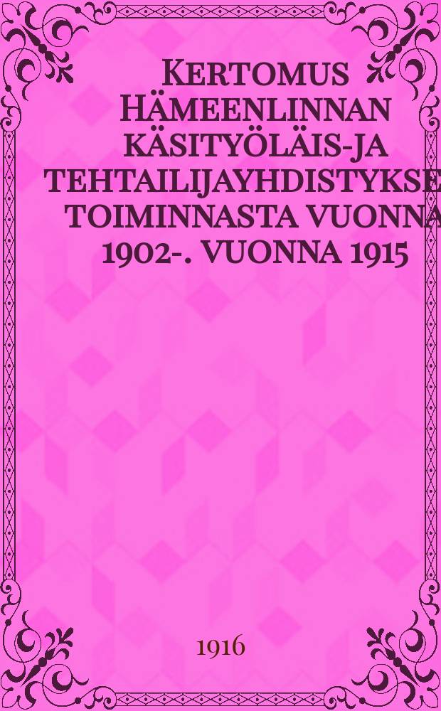 Kertomus Hämeenlinnan käsityöläis-ja tehtailijayhdistyksen toiminnasta vuonna 1902-. vuonna 1915 : Kertomus Harjavallan y. m. kuntain piirimielisairaalan kymmenvuotisesta toiminnasta vuonna 1915