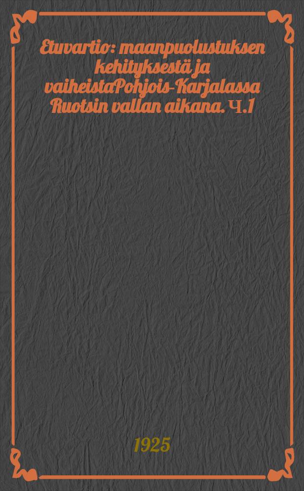 Etuvartio : maanpuolustuksen kehityksestä ja vaiheistaPohjois-Karjalassa Ruotsin vallan aikana. Ч.1
