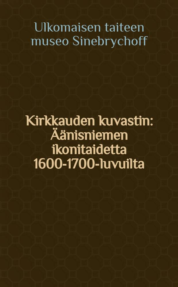 Kirkkauden kuvastin : Äänisniemen ikonitaidetta 1600-1700-luvuilta : Näyttely: Ulkomaisen taiteen museo Sinebrychoff,Helsinki, 4.2.-18.4.1993, Pohjois-Karjalan museo, Joensuu,18.5.-29.8.1993 : Luettelo